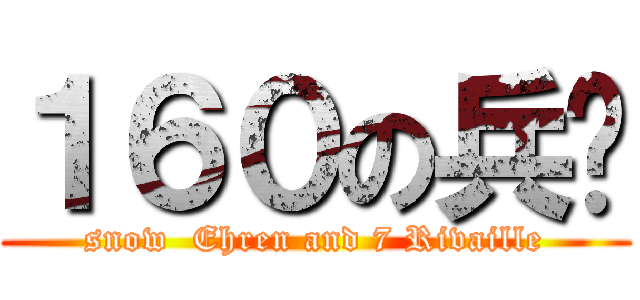 １６０の兵长 (snow  Ehren and 7 Rivaille)