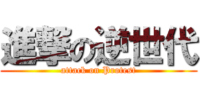 進撃の逆世代 (attack on Protest)