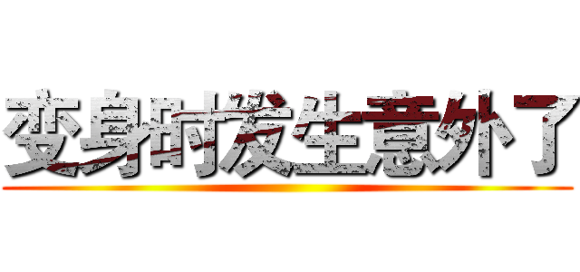 变身时发生意外了 ()