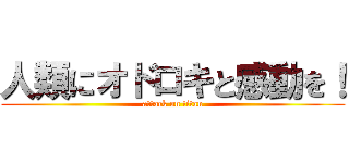 人類にオドロキと感動を！ (attack on titan)