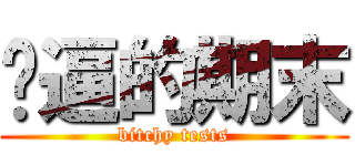 傻逼的期末 (bitchy tests)