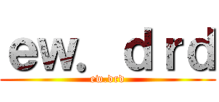 ｅｗ．ｄｒｄ (ew.drd)