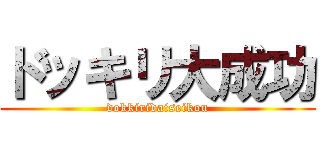 ドッキリ大成功 (dokkiridaiseikou)