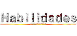 Ｈａｂｉｌｉｄａｄｅｓ (comunicativas)