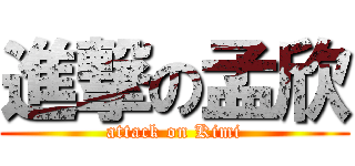 進撃の孟欣 (attack on Kimi)
