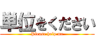 単位をください (Please help me)