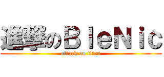 進撃のＢｌｅＮｉｃ (attack on titan)