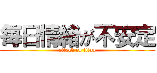 毎日情緒が不安定 (attack on titan)