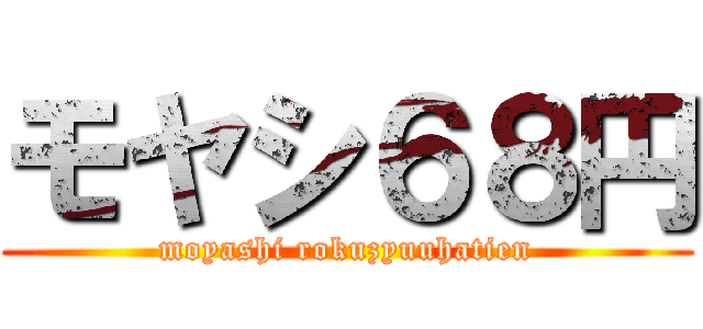 モヤシ６８円 (moyashi rokuzyuuhatien)
