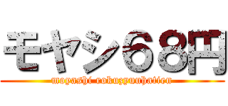 モヤシ６８円 (moyashi rokuzyuuhatien)