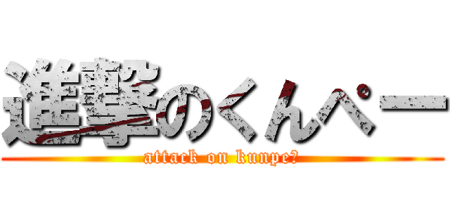進撃のくんぺー (attack on kunpeー)