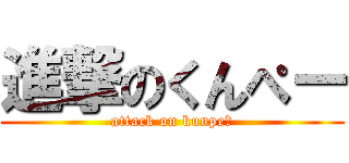 進撃のくんぺー (attack on kunpeー)