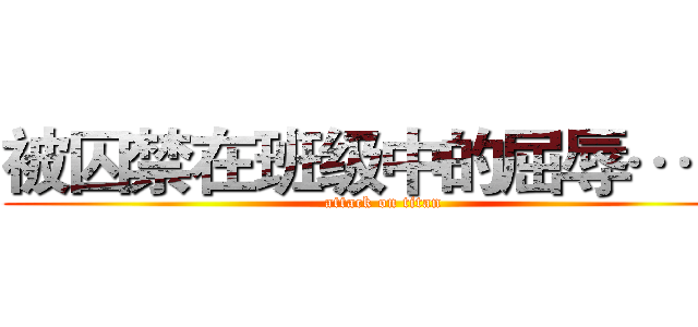 被囚禁在班级中的屈辱… … (attack on titan)