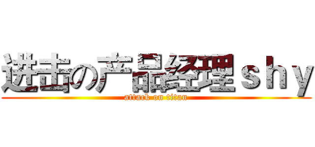进击の产品经理ｓｈｙ (attack on titan)