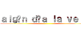 ａｌｇúｎ ｄíａ ｌａ ｖｅｒé  ()