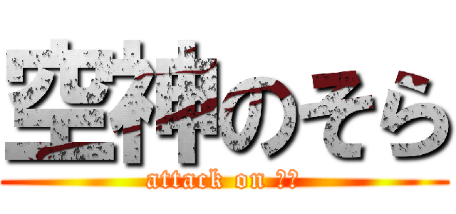 空神のそら (attack on そら)