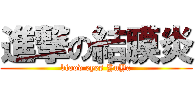 進撃の結膜炎 (blood eyes YuYa)