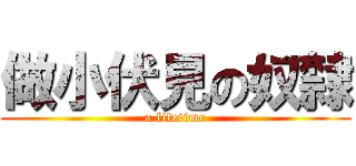 做小伏見の奴隸 (a lifetime)