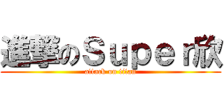 進撃のＳｕｐｅｒ欣 (attack on titan)