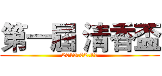 第一屆 清香盃 (2013.02.11)