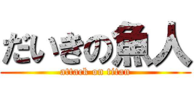 だいきの魚人 (attack on titan)