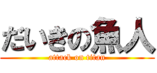 だいきの魚人 (attack on titan)