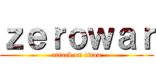 ｚｅｒｏｗａｒ (attack on titan)