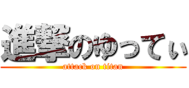 進撃のゆってぃ (attack on titan)