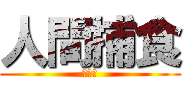 人間捕食 (？？？)