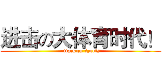 进击の大体育时代！ (attack on sports)