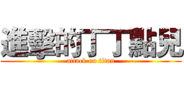 進擊的丁丁點兒 (attack on titan)