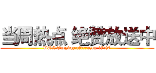 当周热点 绝赞放送中 (DDL Tuesday afternoon 17:00)