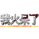 我火呆了 (im too surprised)