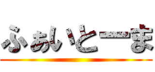 ふぁいとーま ()