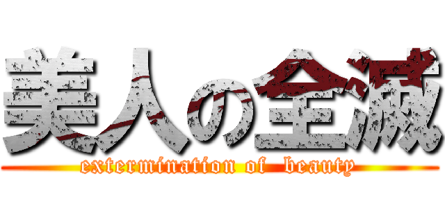 美人の全滅 (extermination of  beauty)