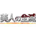 美人の全滅 (extermination of  beauty)