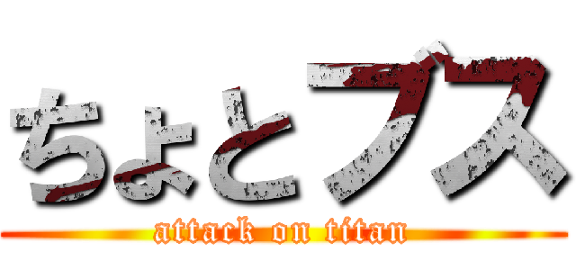 ちょとブス (attack on titan)