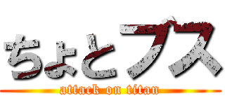 ちょとブス (attack on titan)