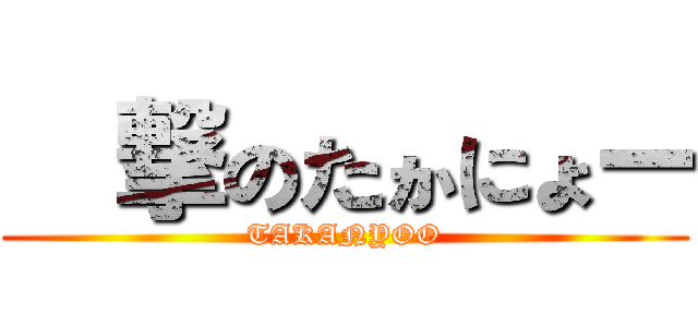 進撃のたかにょー (TAKANYOO)
