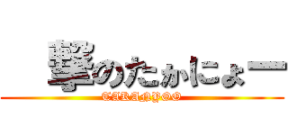 進撃のたかにょー (TAKANYOO)