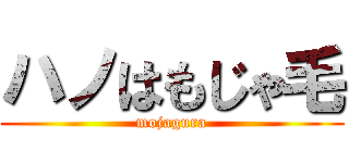 ハノはもじゃ毛 (mojagura)
