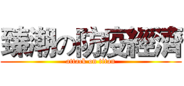 臻潮の防疫經濟 (attack on titan)