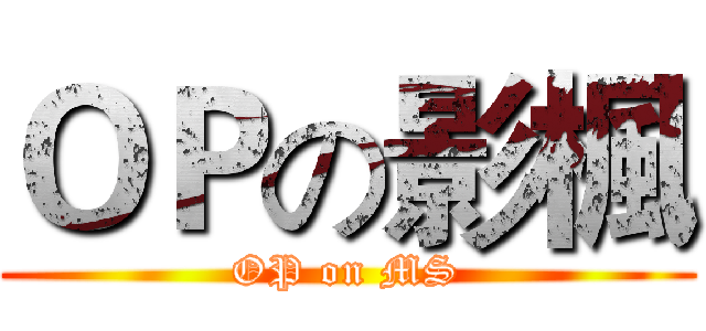 ＯＰの影楓 (OP on MS)
