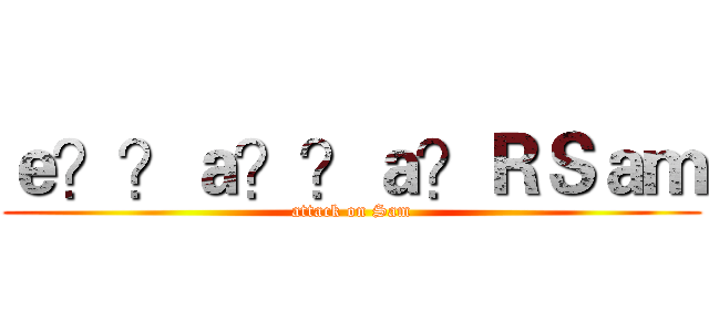 ｅ？？ａ？？ａ？ＲＳａｍ (attack on Sam)