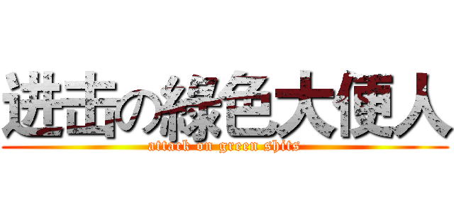 进击の綠色大便人 (attack on green shits)