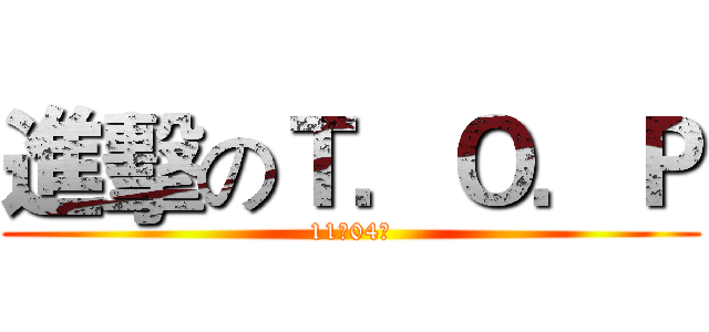 進擊のＴ．Ｏ．Ｐ (11月04日)