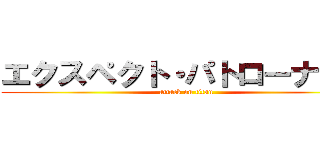 エクスペクト・パトローナーム (attack on titan)