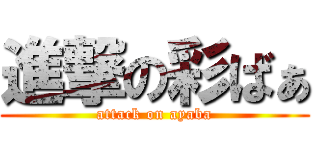進撃の彩ばぁ (attack on ayaba)