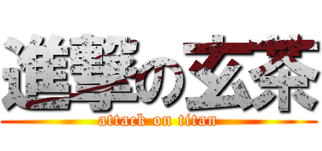 進撃の玄茶 (attack on titan)