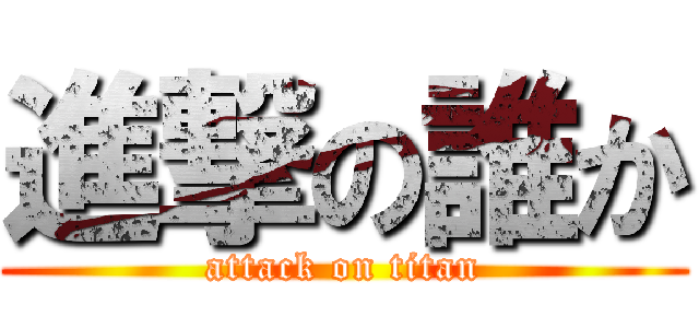 進撃の誰か (attack on titan)